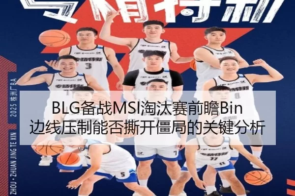 BLG备战MSI淘汰赛前瞻Bin边线压制能否撕开僵局的关键分析