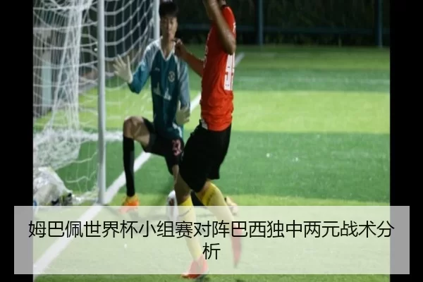 姆巴佩世界杯小组赛对阵巴西独中两元战术分析
