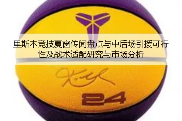 里斯本竞技夏窗传闻盘点与中后场引援可行性及战术适配研究与市场分析