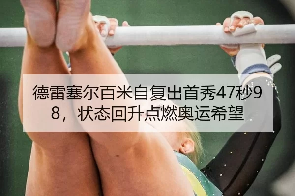 德雷塞尔百米自复出首秀47秒98，状态回升点燃奥运希望