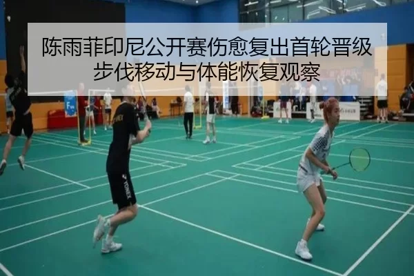 陈雨菲印尼公开赛伤愈复出首轮晋级 步伐移动与体能恢复观察