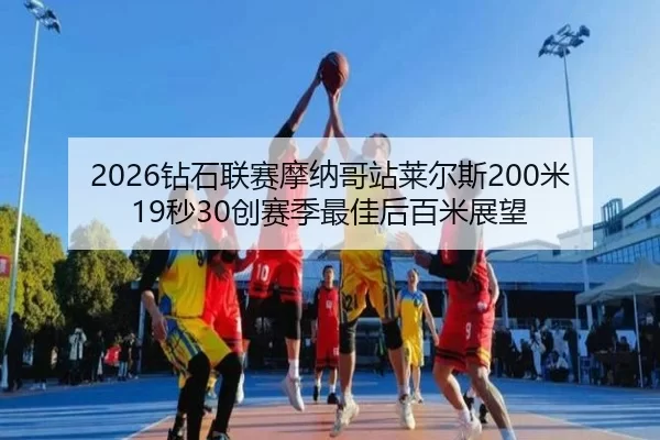 2026钻石联赛摩纳哥站莱尔斯200米19秒30创赛季最佳后百米展望